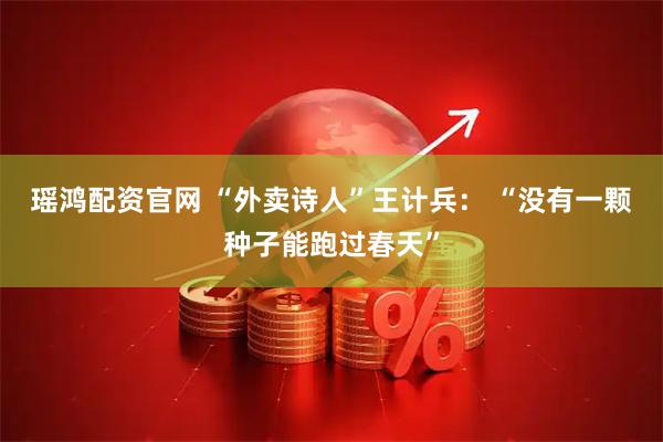 瑶鸿配资官网 “外卖诗人”王计兵： “没有一颗种子能跑过春天”