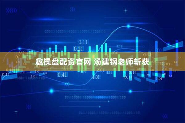 趣操盘配资官网 汤建钢老师斩获