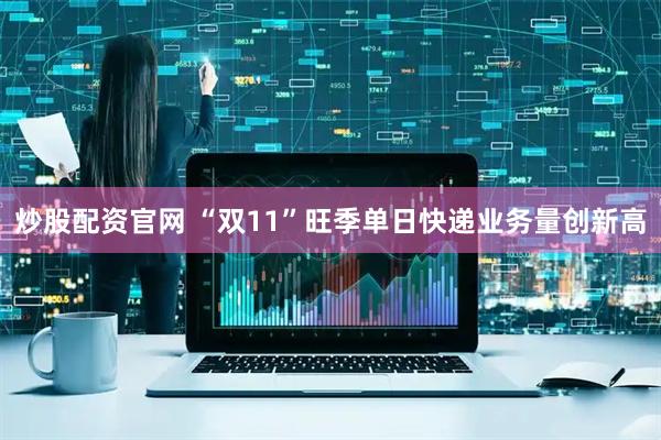 炒股配资官网 “双11”旺季单日快递业务量创新高