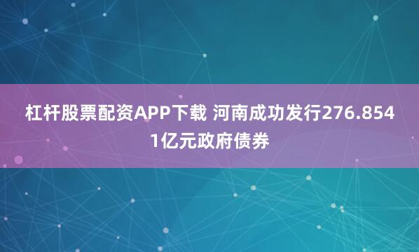 杠杆股票配资APP下载 河南成功发行276.8541亿元政府债券
