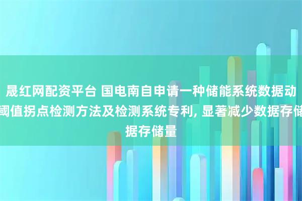 晟红网配资平台 国电南自申请一种储能系统数据动态阈值拐点检测方法及检测系统专利, 显著减少数据存储量