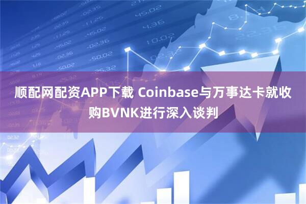 顺配网配资APP下载 Coinbase与万事达卡就收购BVNK进行深入谈判