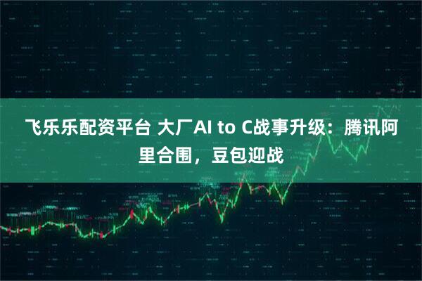 飞乐乐配资平台 大厂AI to C战事升级:腾讯阿里合围,豆包迎战