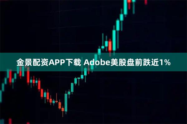 金景配资APP下载 Adobe美股盘前跌近1%