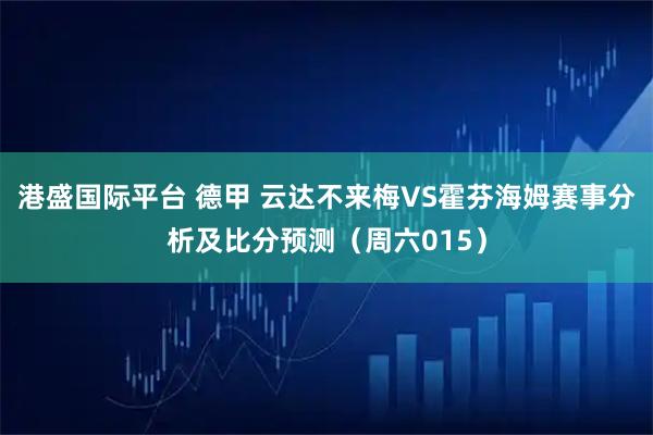 港盛国际平台 德甲 云达不来梅VS霍芬海姆赛事分析及比分预测（周六015）