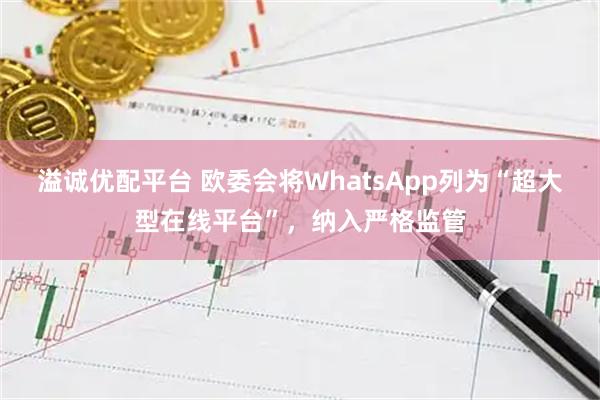 溢诚优配平台 欧委会将WhatsApp列为“超大型在线平台”，纳入严格监管